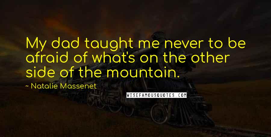 Natalie Massenet Quotes: My dad taught me never to be afraid of what's on the other side of the mountain.