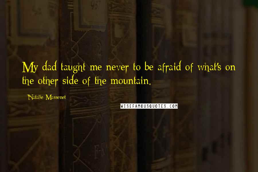 Natalie Massenet Quotes: My dad taught me never to be afraid of what's on the other side of the mountain.