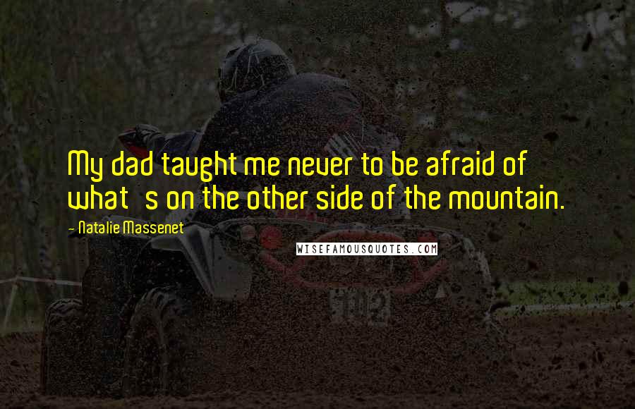 Natalie Massenet Quotes: My dad taught me never to be afraid of what's on the other side of the mountain.