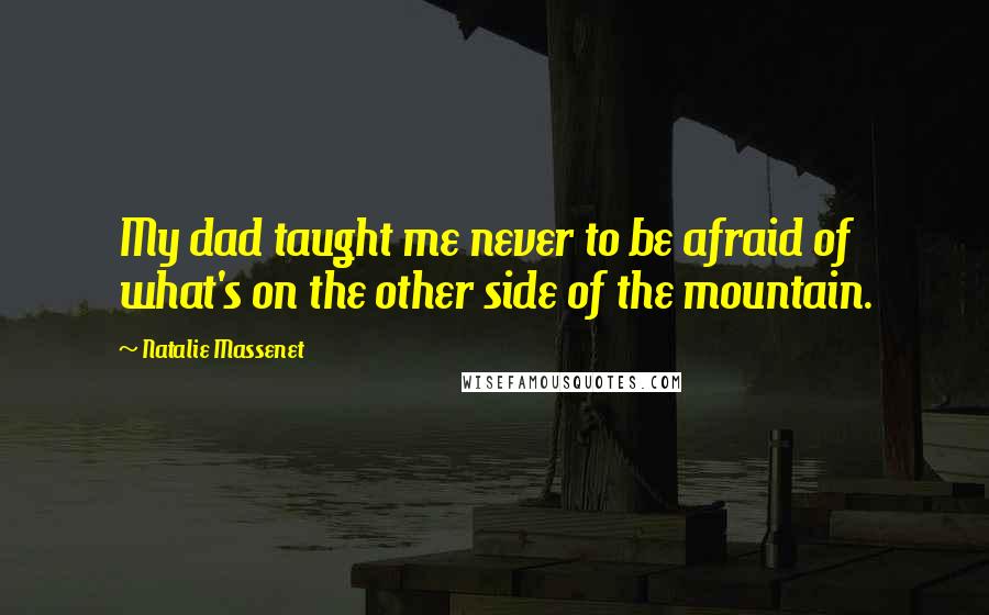 Natalie Massenet Quotes: My dad taught me never to be afraid of what's on the other side of the mountain.