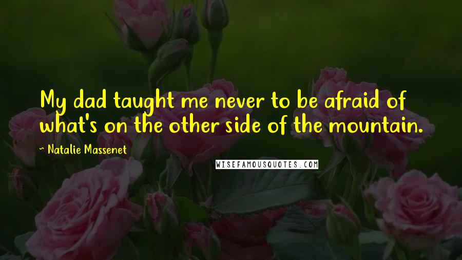 Natalie Massenet Quotes: My dad taught me never to be afraid of what's on the other side of the mountain.