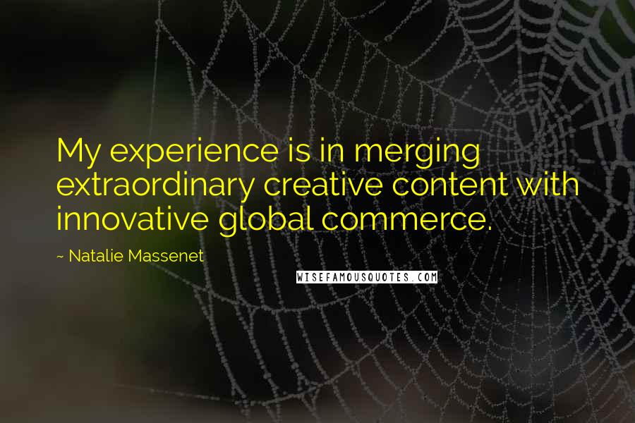 Natalie Massenet Quotes: My experience is in merging extraordinary creative content with innovative global commerce.