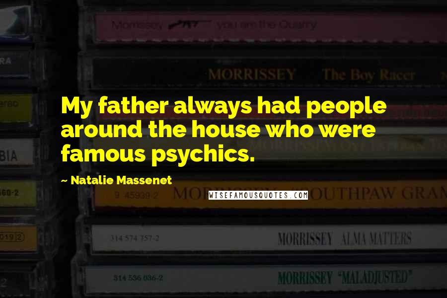 Natalie Massenet Quotes: My father always had people around the house who were famous psychics.