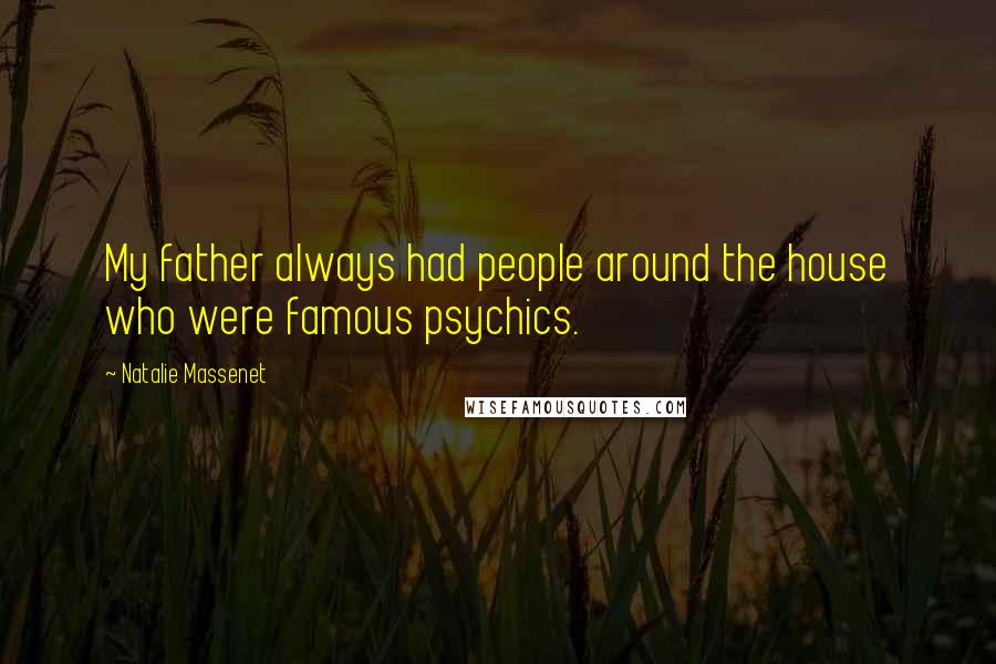 Natalie Massenet Quotes: My father always had people around the house who were famous psychics.