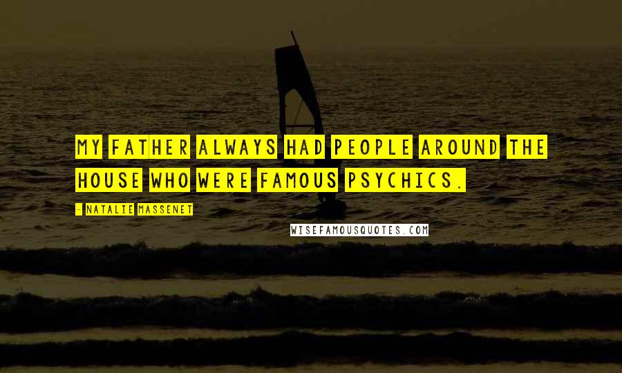 Natalie Massenet Quotes: My father always had people around the house who were famous psychics.