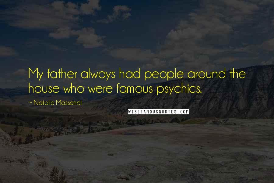 Natalie Massenet Quotes: My father always had people around the house who were famous psychics.
