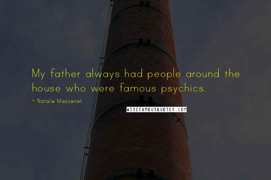 Natalie Massenet Quotes: My father always had people around the house who were famous psychics.