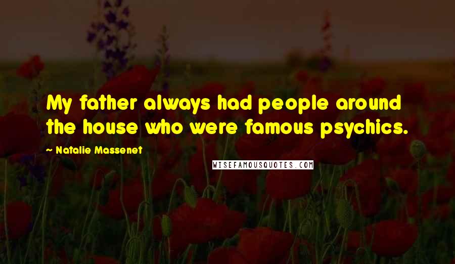 Natalie Massenet Quotes: My father always had people around the house who were famous psychics.
