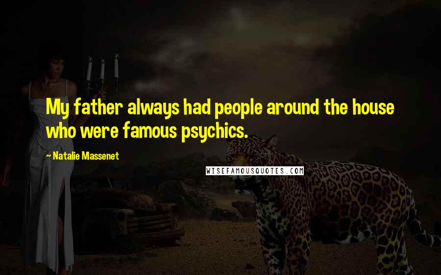 Natalie Massenet Quotes: My father always had people around the house who were famous psychics.