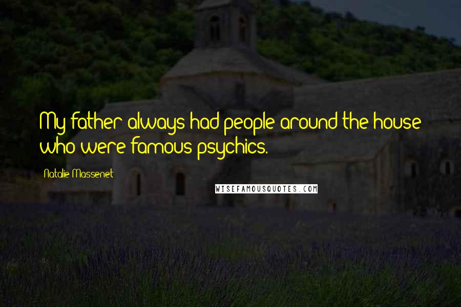Natalie Massenet Quotes: My father always had people around the house who were famous psychics.