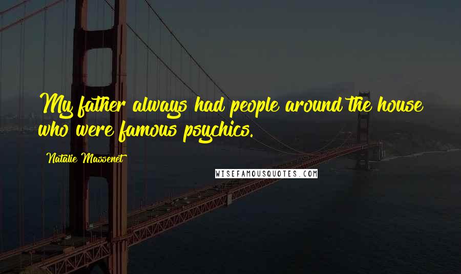 Natalie Massenet Quotes: My father always had people around the house who were famous psychics.