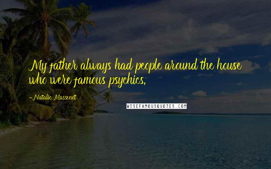 Natalie Massenet Quotes: My father always had people around the house who were famous psychics.