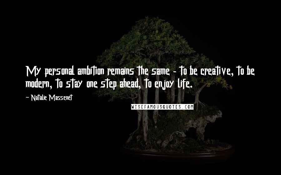 Natalie Massenet Quotes: My personal ambition remains the same - to be creative, to be modern, to stay one step ahead, to enjoy life.