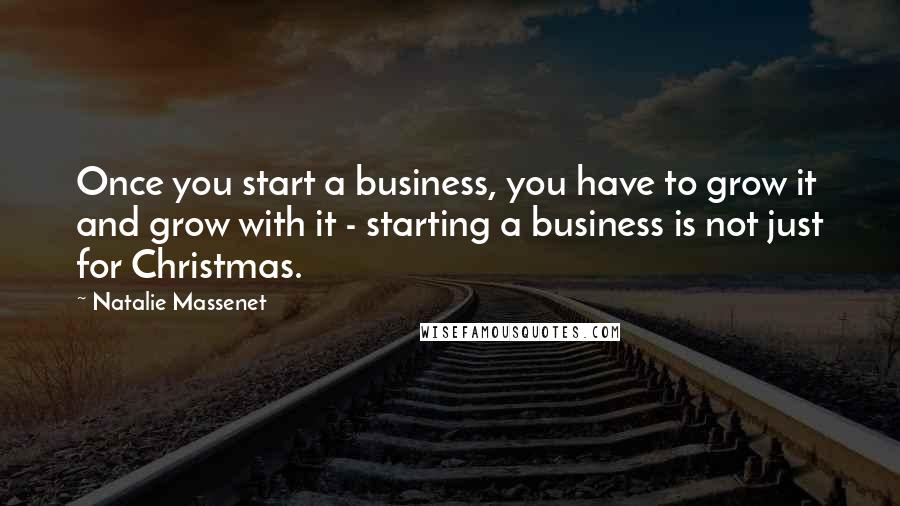 Natalie Massenet Quotes: Once you start a business, you have to grow it and grow with it - starting a business is not just for Christmas.