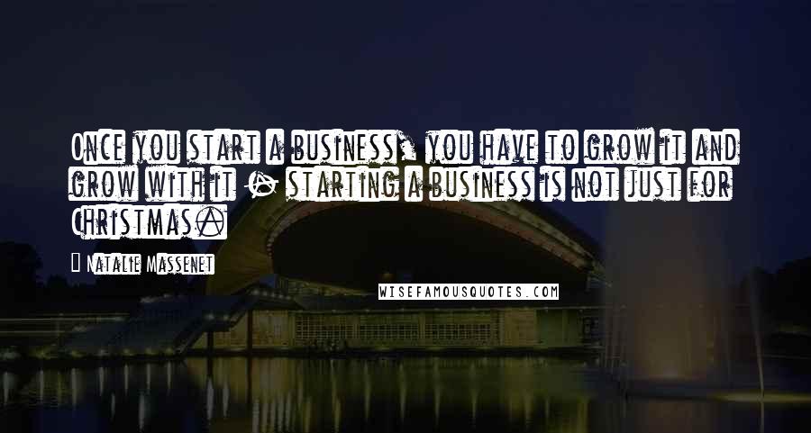 Natalie Massenet Quotes: Once you start a business, you have to grow it and grow with it - starting a business is not just for Christmas.