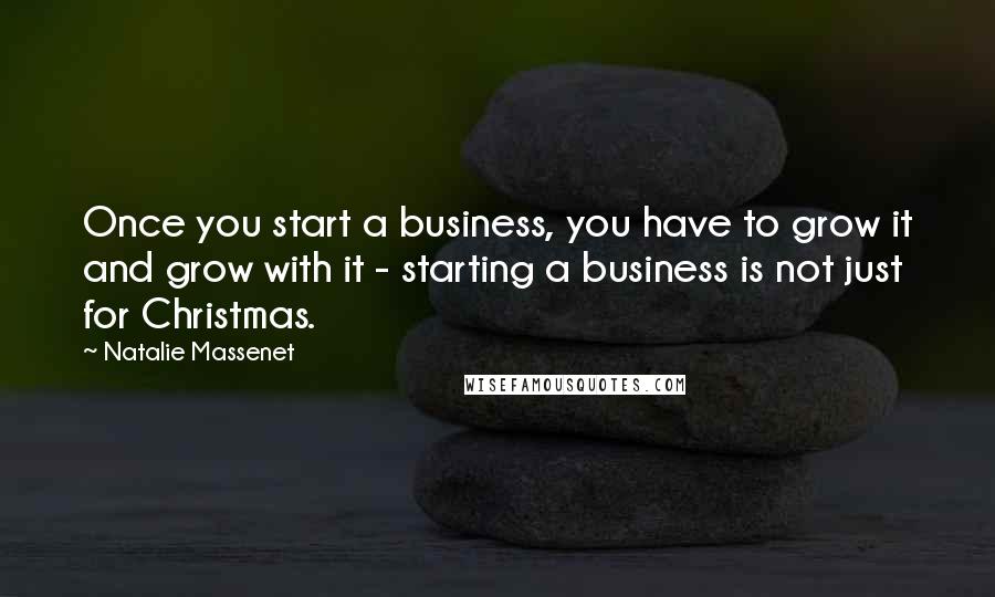 Natalie Massenet Quotes: Once you start a business, you have to grow it and grow with it - starting a business is not just for Christmas.