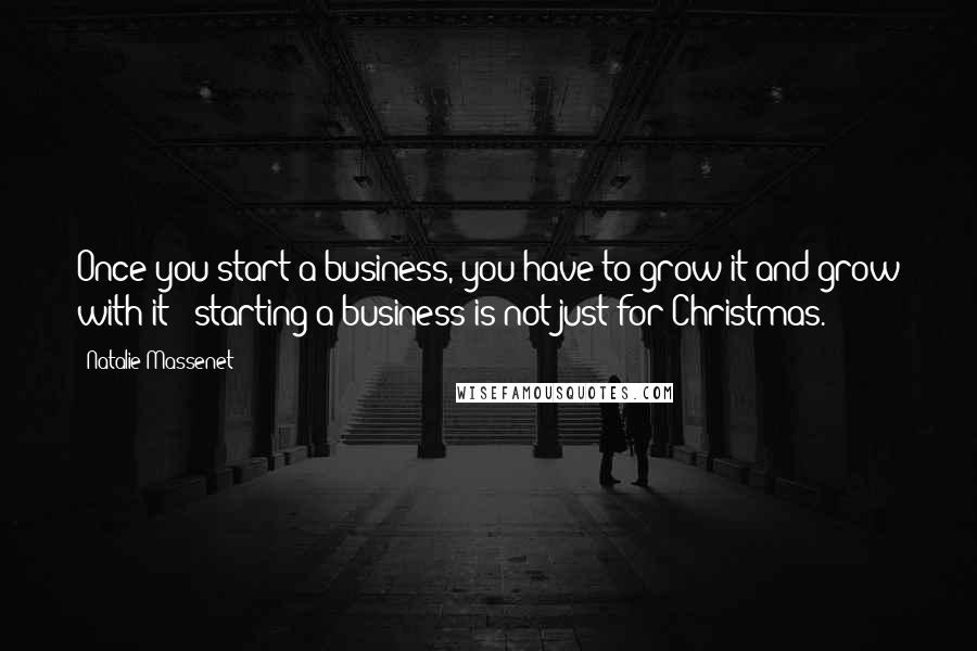 Natalie Massenet Quotes: Once you start a business, you have to grow it and grow with it - starting a business is not just for Christmas.