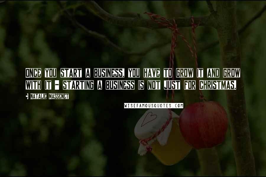 Natalie Massenet Quotes: Once you start a business, you have to grow it and grow with it - starting a business is not just for Christmas.