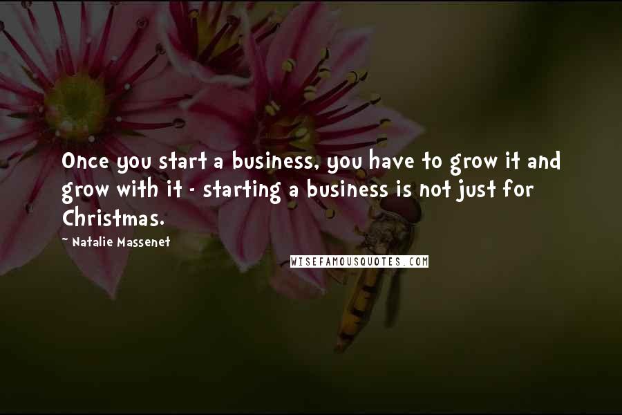 Natalie Massenet Quotes: Once you start a business, you have to grow it and grow with it - starting a business is not just for Christmas.