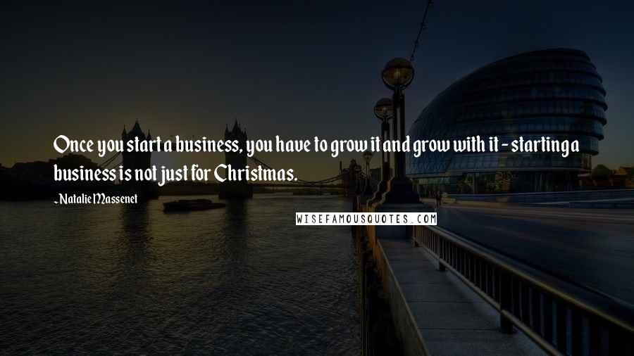 Natalie Massenet Quotes: Once you start a business, you have to grow it and grow with it - starting a business is not just for Christmas.