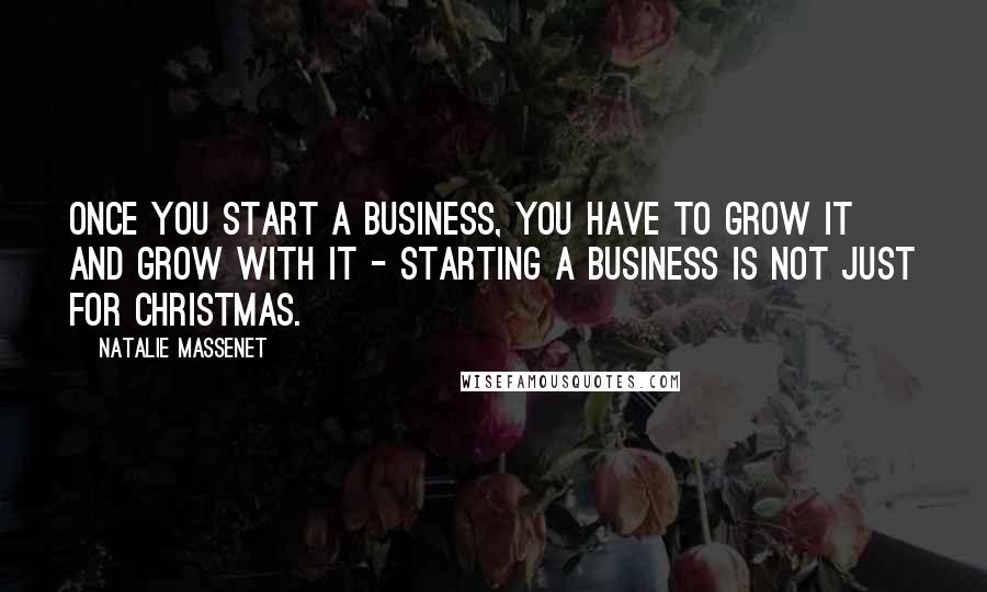 Natalie Massenet Quotes: Once you start a business, you have to grow it and grow with it - starting a business is not just for Christmas.