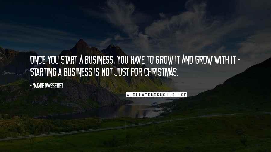 Natalie Massenet Quotes: Once you start a business, you have to grow it and grow with it - starting a business is not just for Christmas.