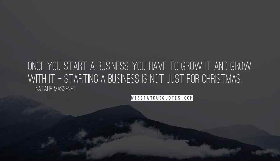 Natalie Massenet Quotes: Once you start a business, you have to grow it and grow with it - starting a business is not just for Christmas.