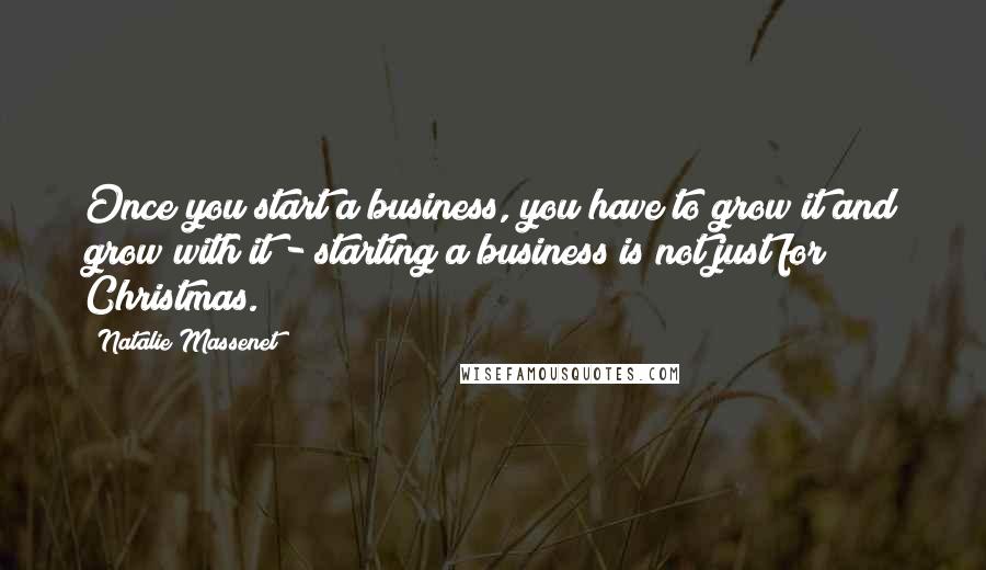 Natalie Massenet Quotes: Once you start a business, you have to grow it and grow with it - starting a business is not just for Christmas.