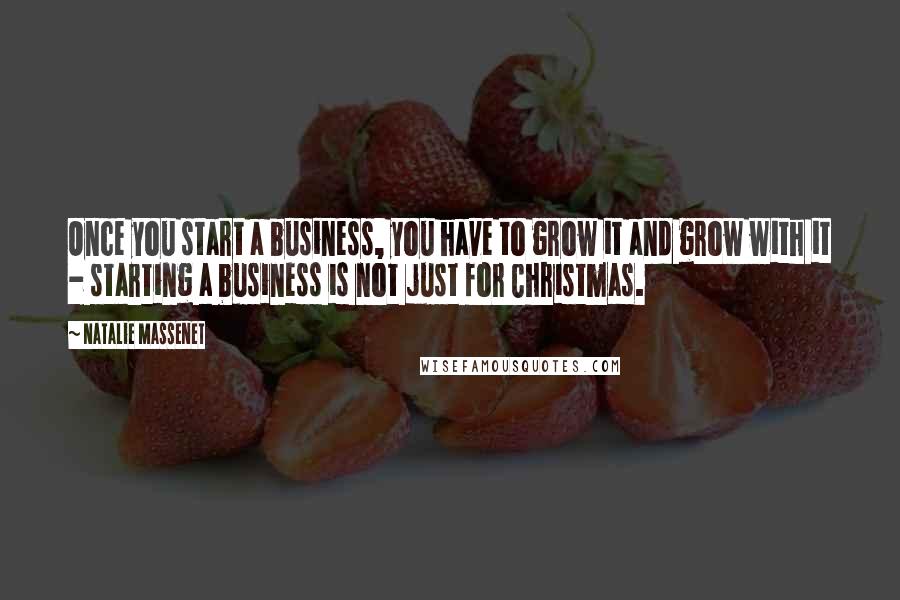 Natalie Massenet Quotes: Once you start a business, you have to grow it and grow with it - starting a business is not just for Christmas.