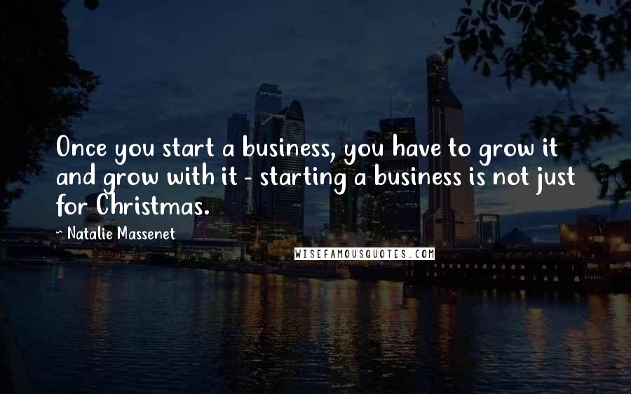 Natalie Massenet Quotes: Once you start a business, you have to grow it and grow with it - starting a business is not just for Christmas.