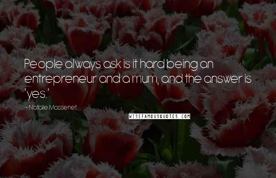 Natalie Massenet Quotes: People always ask is it hard being an entrepreneur and a mum, and the answer is 'yes.'