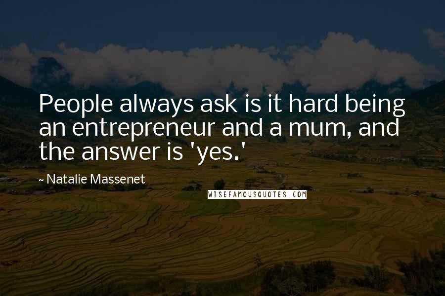 Natalie Massenet Quotes: People always ask is it hard being an entrepreneur and a mum, and the answer is 'yes.'