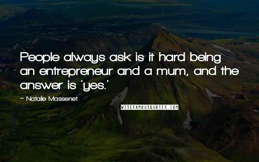 Natalie Massenet Quotes: People always ask is it hard being an entrepreneur and a mum, and the answer is 'yes.'