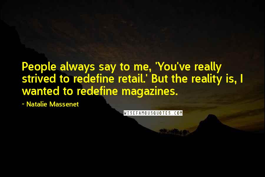 Natalie Massenet Quotes: People always say to me, 'You've really strived to redefine retail.' But the reality is, I wanted to redefine magazines.