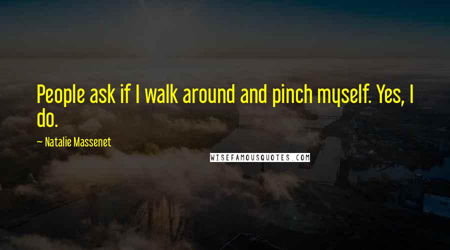 Natalie Massenet Quotes: People ask if I walk around and pinch myself. Yes, I do.