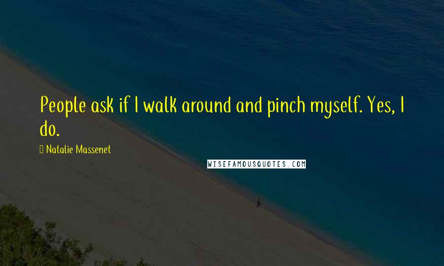 Natalie Massenet Quotes: People ask if I walk around and pinch myself. Yes, I do.