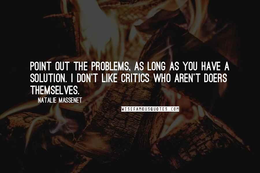 Natalie Massenet Quotes: Point out the problems, as long as you have a solution. I don't like critics who aren't doers themselves.