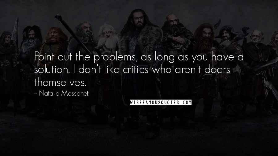 Natalie Massenet Quotes: Point out the problems, as long as you have a solution. I don't like critics who aren't doers themselves.