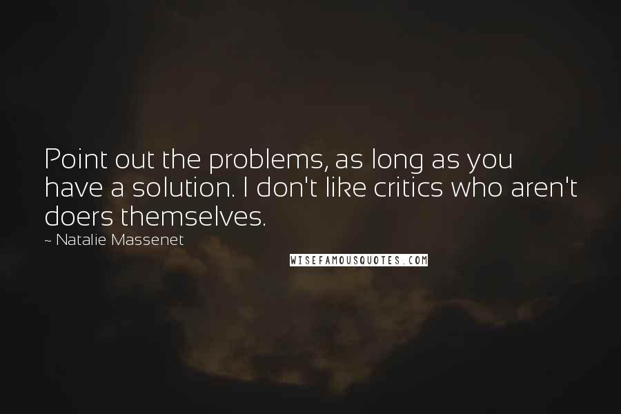 Natalie Massenet Quotes: Point out the problems, as long as you have a solution. I don't like critics who aren't doers themselves.