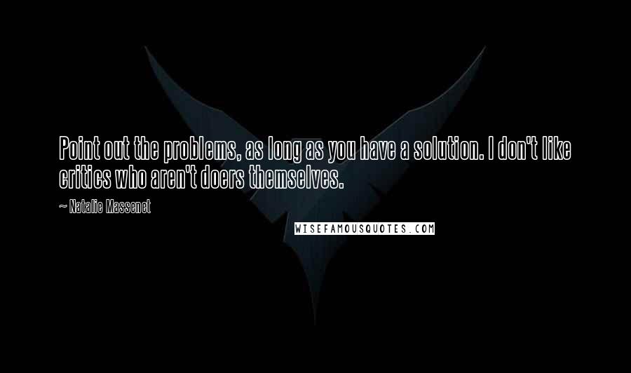 Natalie Massenet Quotes: Point out the problems, as long as you have a solution. I don't like critics who aren't doers themselves.
