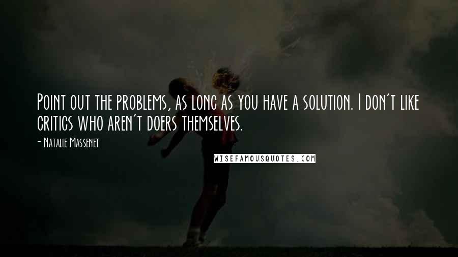 Natalie Massenet Quotes: Point out the problems, as long as you have a solution. I don't like critics who aren't doers themselves.