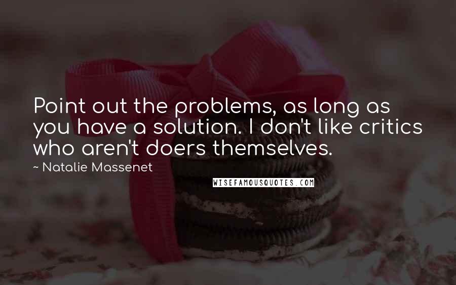 Natalie Massenet Quotes: Point out the problems, as long as you have a solution. I don't like critics who aren't doers themselves.