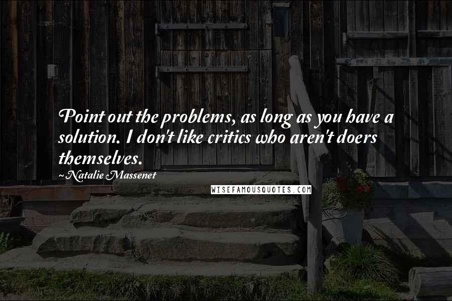 Natalie Massenet Quotes: Point out the problems, as long as you have a solution. I don't like critics who aren't doers themselves.