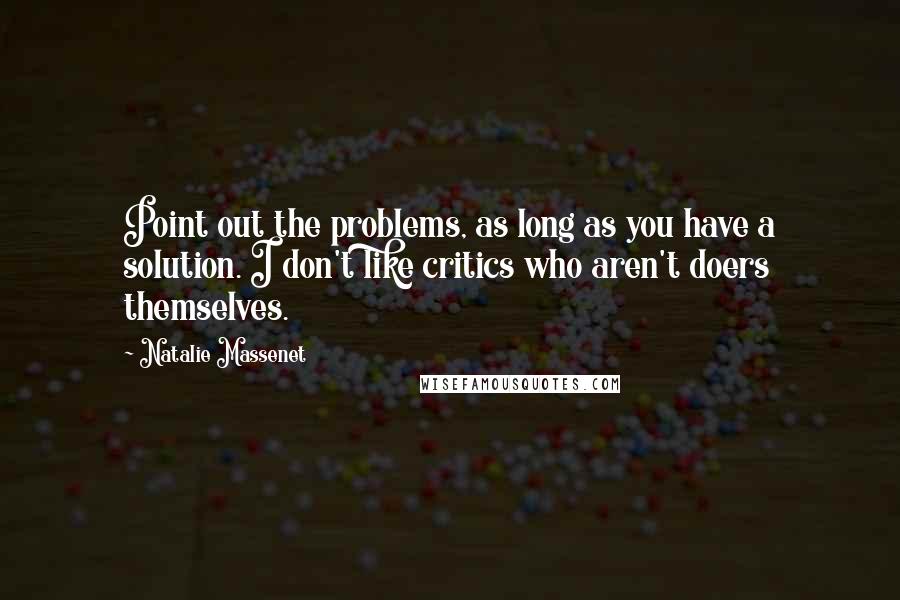 Natalie Massenet Quotes: Point out the problems, as long as you have a solution. I don't like critics who aren't doers themselves.