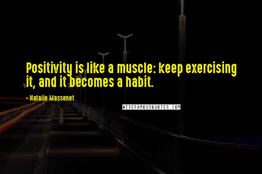 Natalie Massenet Quotes: Positivity is like a muscle: keep exercising it, and it becomes a habit.