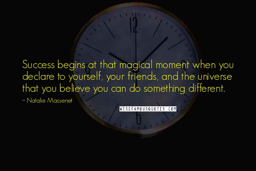 Natalie Massenet Quotes: Success begins at that magical moment when you declare to yourself, your friends, and the universe that you believe you can do something different.