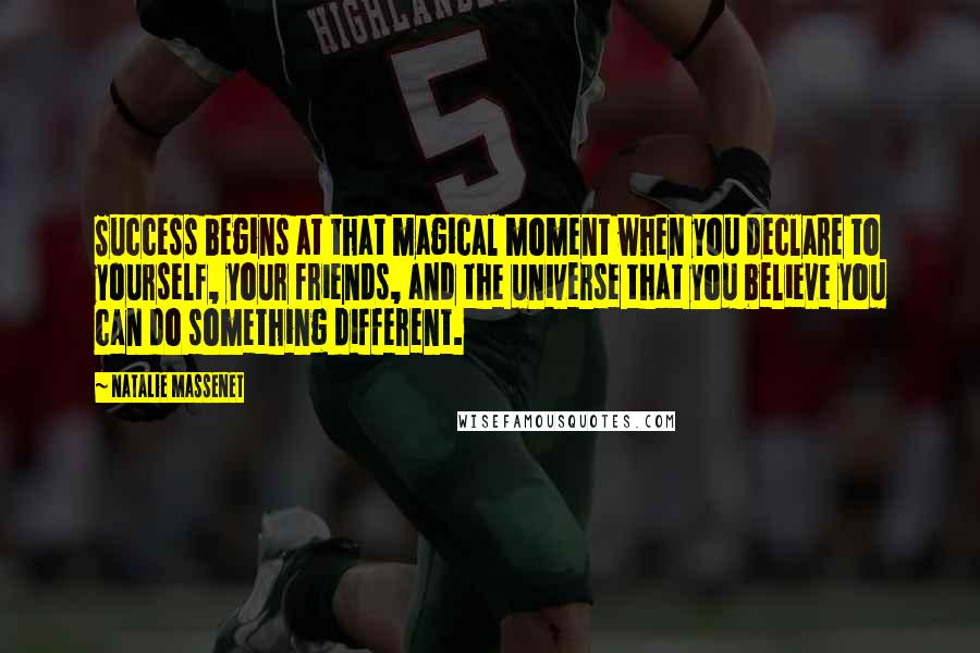 Natalie Massenet Quotes: Success begins at that magical moment when you declare to yourself, your friends, and the universe that you believe you can do something different.