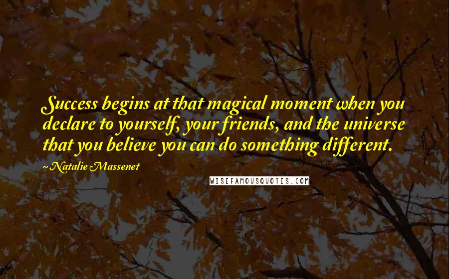 Natalie Massenet Quotes: Success begins at that magical moment when you declare to yourself, your friends, and the universe that you believe you can do something different.