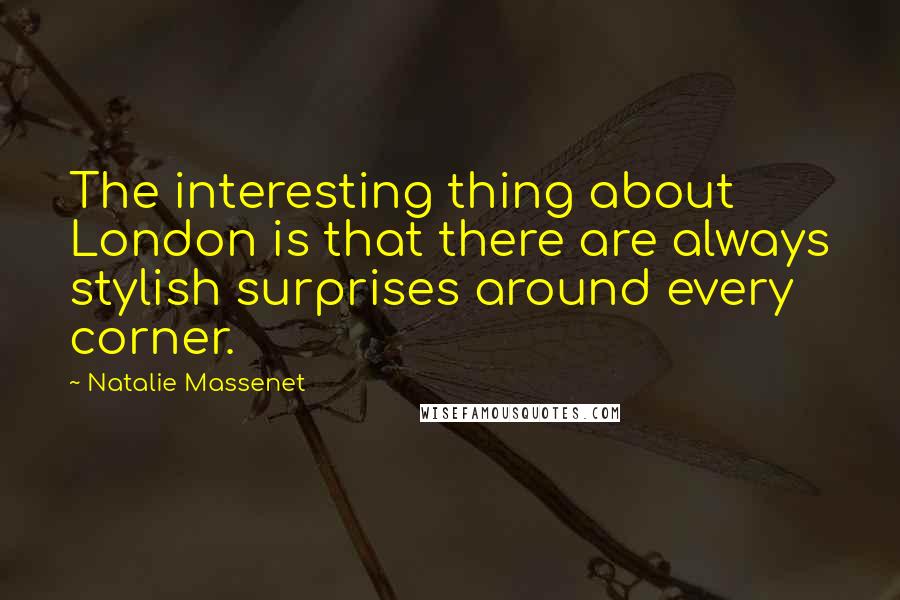 Natalie Massenet Quotes: The interesting thing about London is that there are always stylish surprises around every corner.