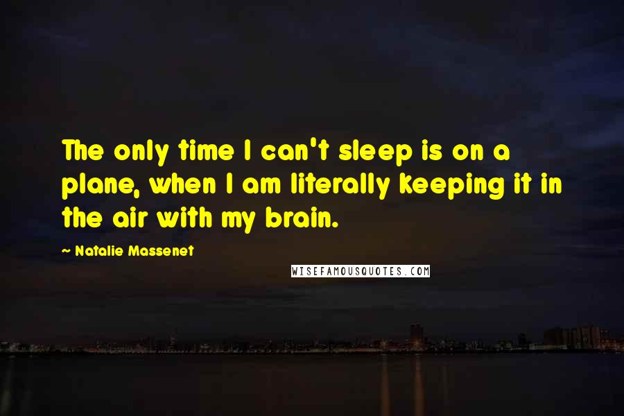 Natalie Massenet Quotes: The only time I can't sleep is on a plane, when I am literally keeping it in the air with my brain.